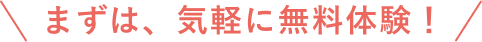 まずは、気軽に無料体験!