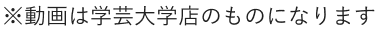 ※動画は学芸大学店のものになります