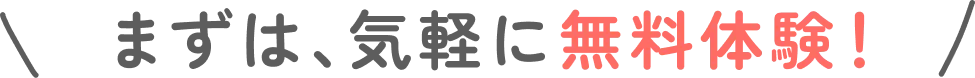 まずは、気軽に無料体験！
